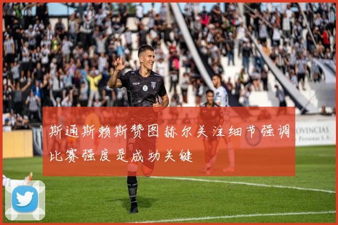 斯通斯赖斯赞图赫尔关注细节强调比赛强度是成功关键