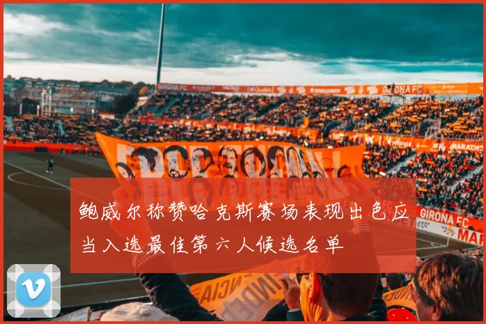 鲍威尔称赞哈克斯赛场表现出色应当入选最佳第六人候选名单
