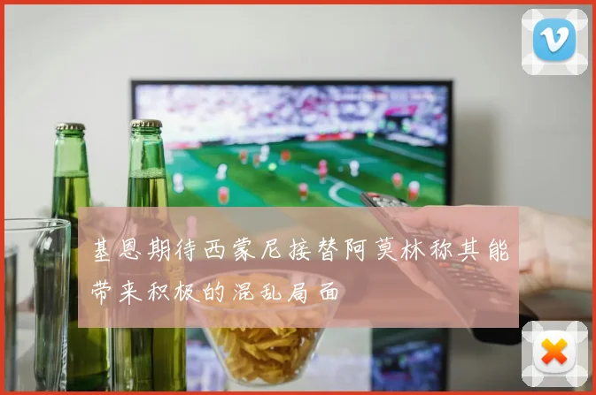 基恩期待西蒙尼接替阿莫林称其能带来积极的混乱局面