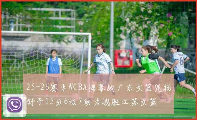 25-26赛季WCBA揭幕战广东女篮凭杨舒予15分6板7助力战胜江苏女篮