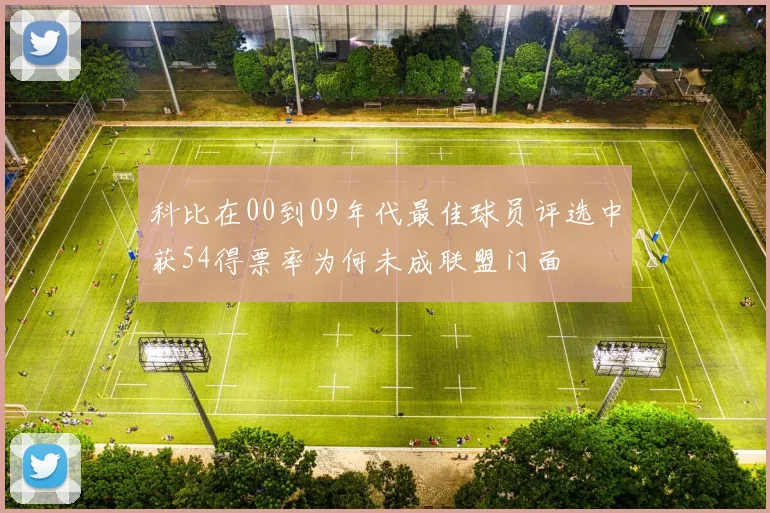 科比在00到09年代最佳球员评选中获54得票率为何未成联盟门面