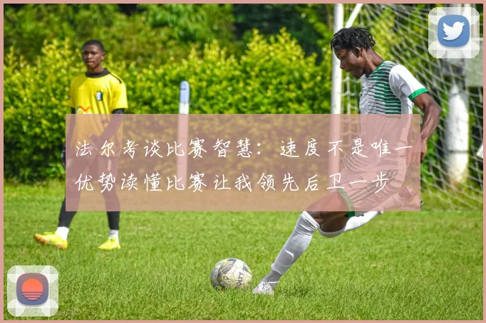 法尔考谈比赛智慧：速度不是唯一优势读懂比赛让我领先后卫一步