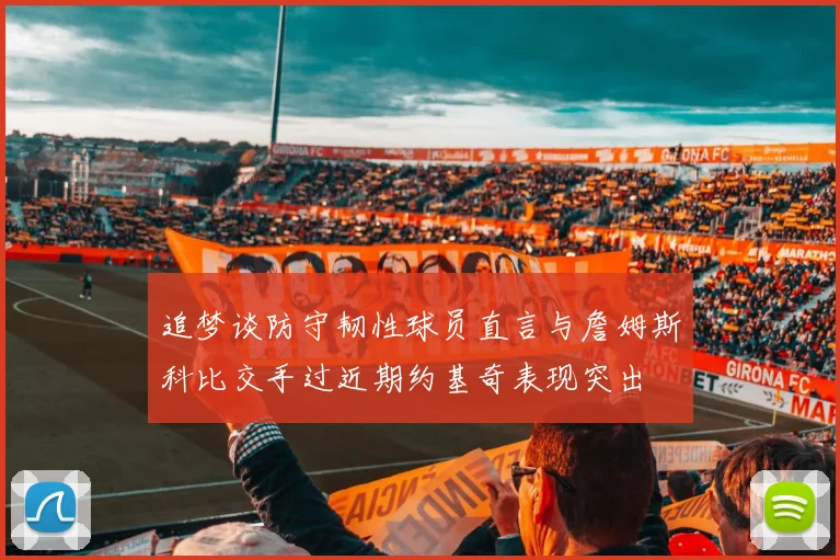 追梦谈防守韧性球员直言与詹姆斯科比交手过近期约基奇表现突出