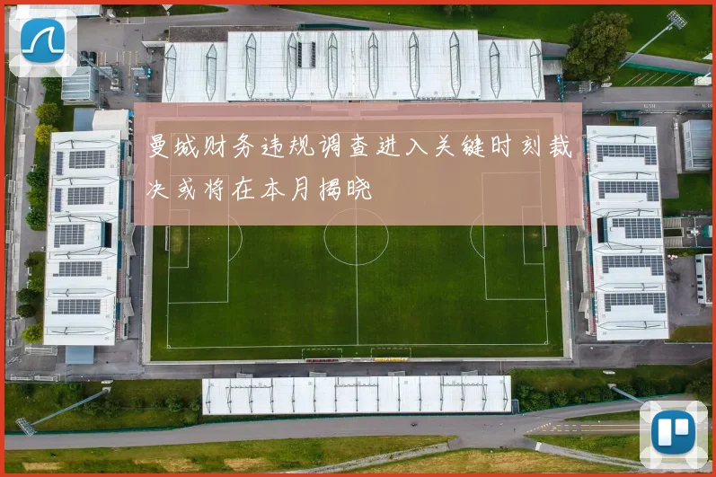 曼城财务违规调查进入关键时刻裁决或将在本月揭晓