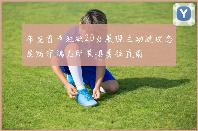 布克首节狂砍20分展现主动进攻态度防守端无所畏惧勇往直前