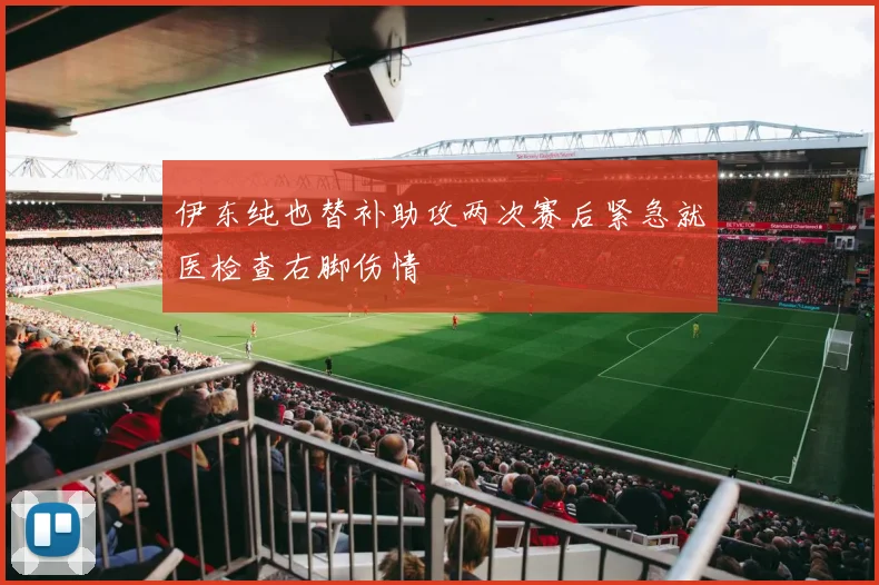 伊东纯也替补助攻两次赛后紧急就医检查右脚伤情