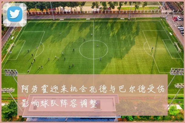 阿劳霍迎来机会孔德与巴尔德受伤影响球队阵容调整