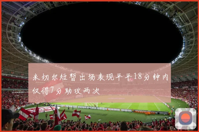 米切尔短暂出场表现平平18分钟内仅得7分助攻两次