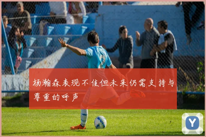 杨瀚森表现不佳但未来仍需支持与尊重的呼声