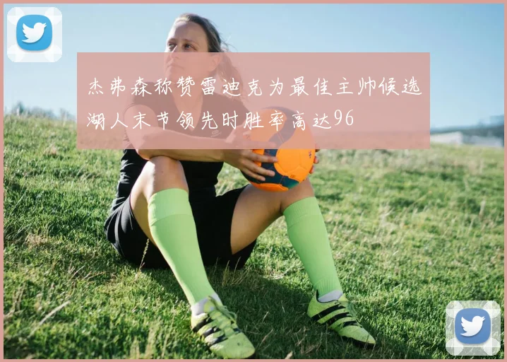 杰弗森称赞雷迪克为最佳主帅候选湖人末节领先时胜率高达96