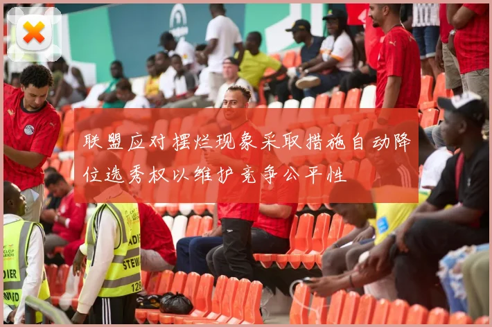 联盟应对摆烂现象采取措施自动降位选秀权以维护竞争公平性