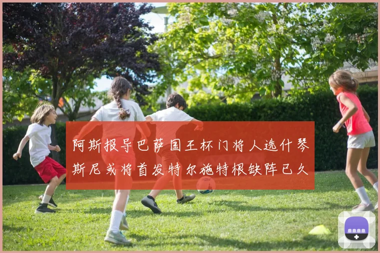 阿斯报导巴萨国王杯门将人选什琴斯尼或将首发特尔施特根缺阵已久