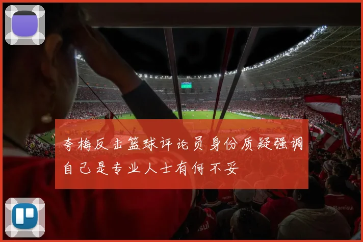 夸梅反击篮球评论员身份质疑强调自己是专业人士有何不妥